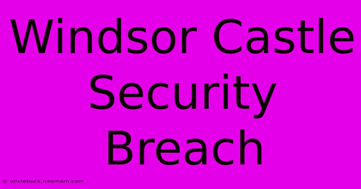 Windsor Castle Security Breach