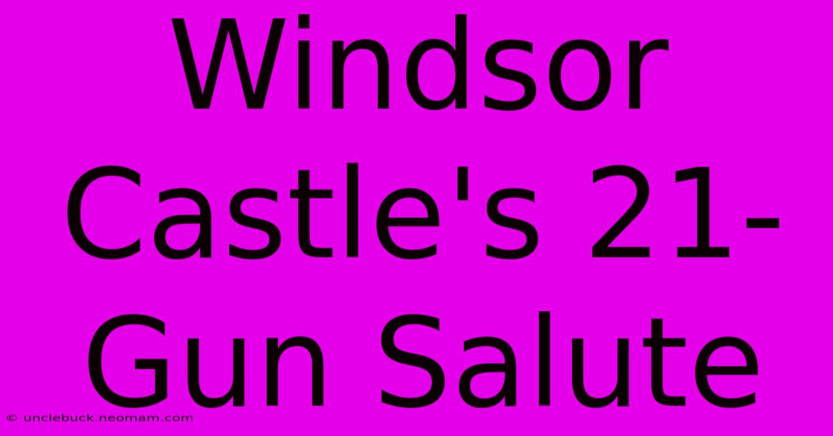 Windsor Castle's 21-Gun Salute