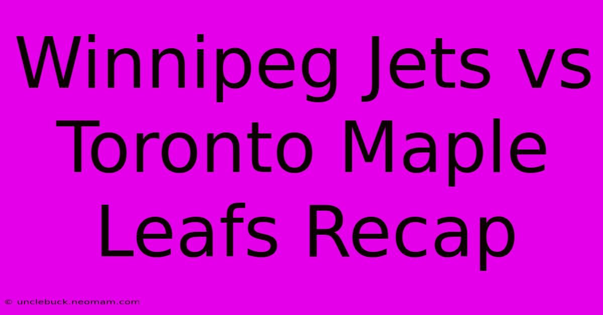 Winnipeg Jets Vs Toronto Maple Leafs Recap