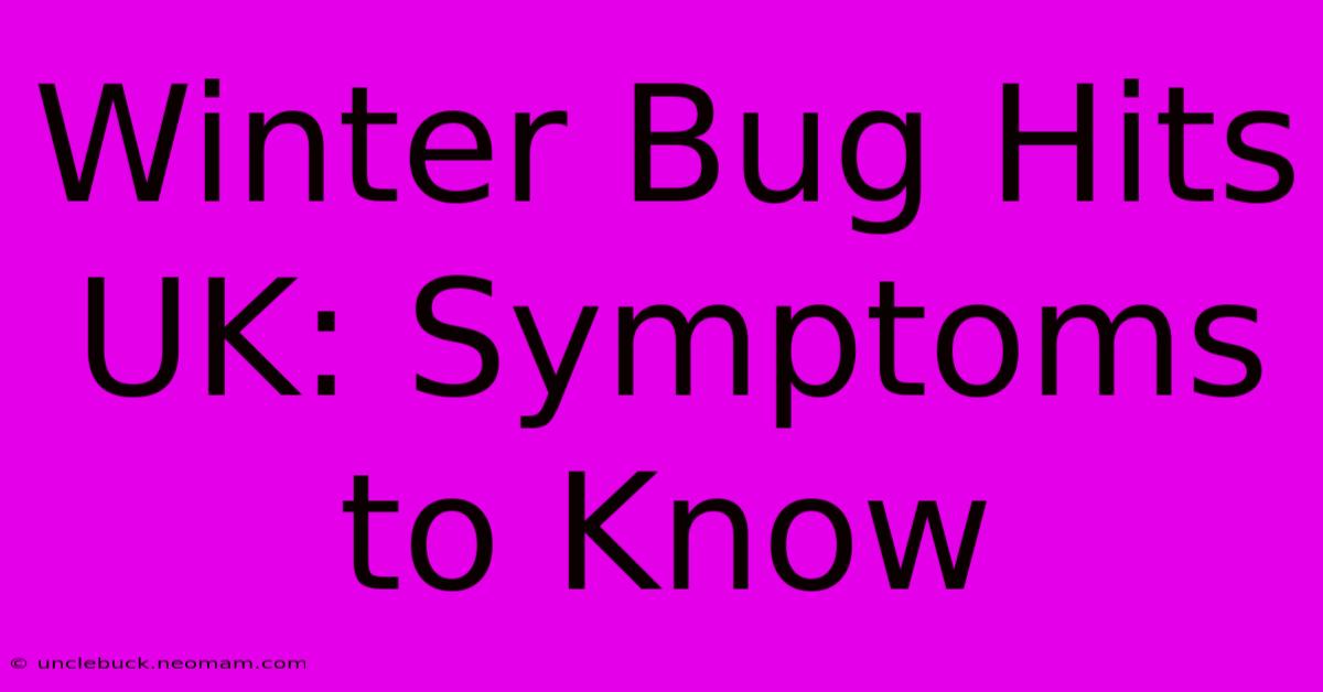 Winter Bug Hits UK: Symptoms To Know