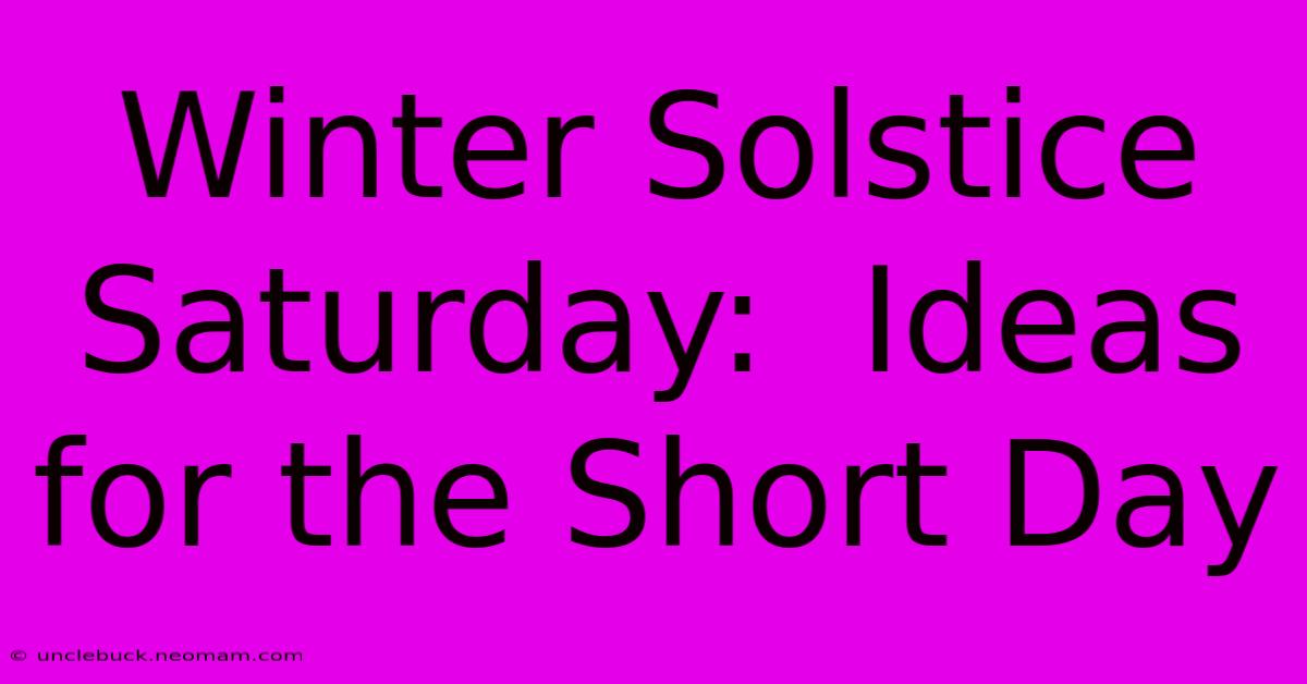 Winter Solstice Saturday:  Ideas For The Short Day