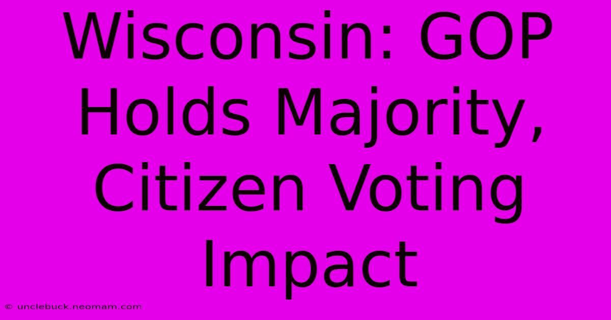 Wisconsin: GOP Holds Majority, Citizen Voting Impact