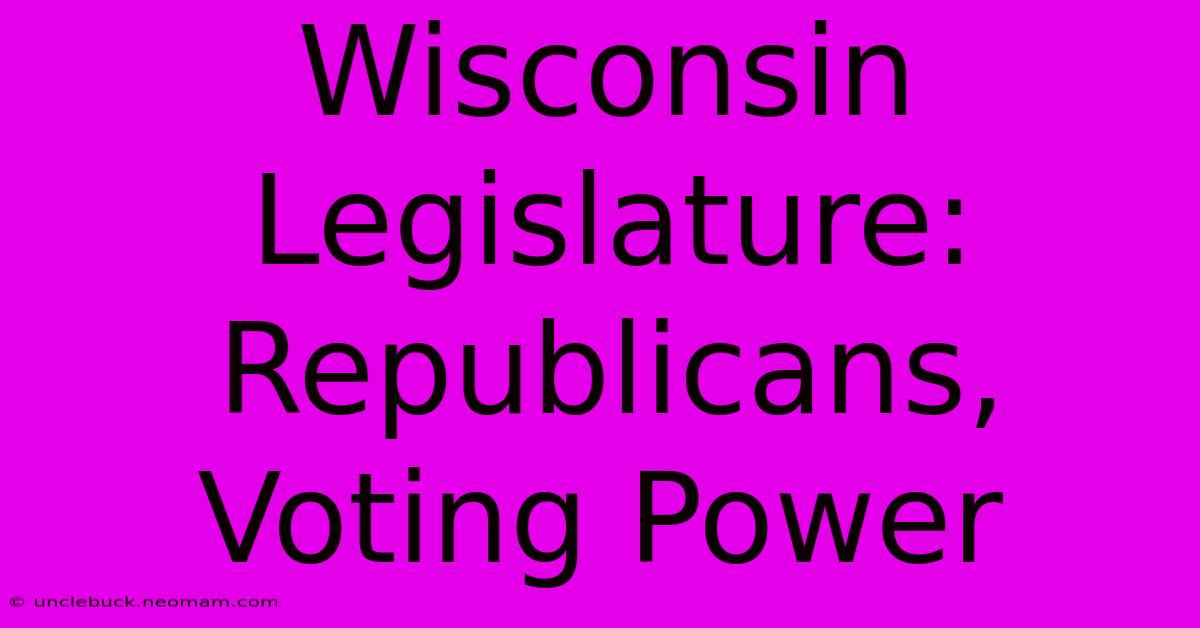 Wisconsin Legislature: Republicans, Voting Power 