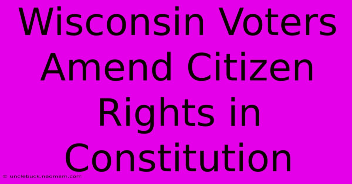 Wisconsin Voters Amend Citizen Rights In Constitution