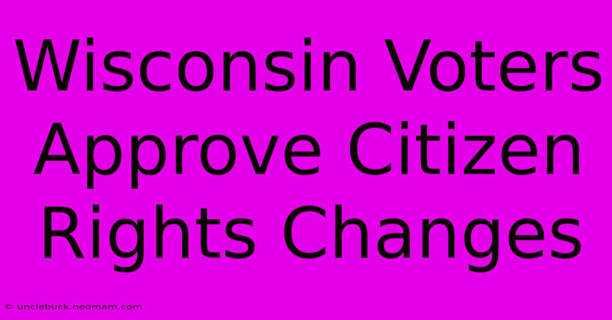 Wisconsin Voters Approve Citizen Rights Changes