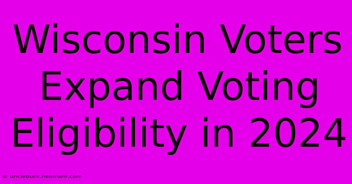 Wisconsin Voters Expand Voting Eligibility In 2024