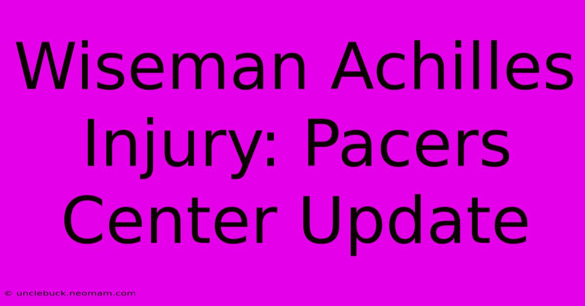 Wiseman Achilles Injury: Pacers Center Update