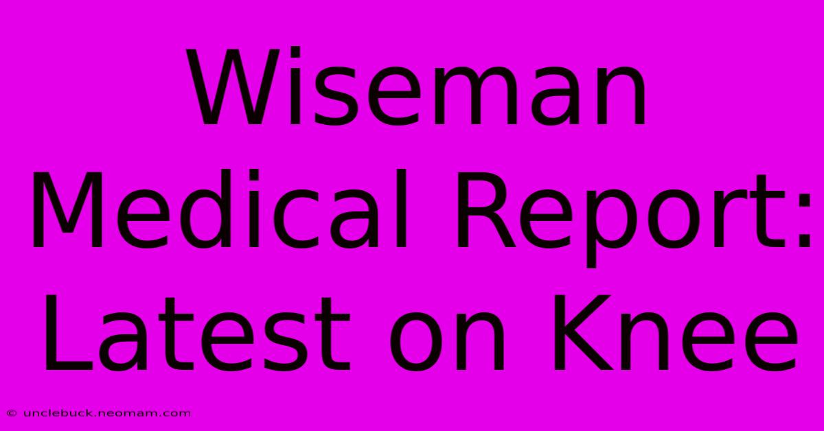 Wiseman Medical Report: Latest On Knee 