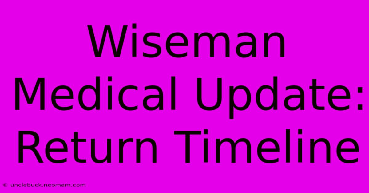 Wiseman Medical Update: Return Timeline