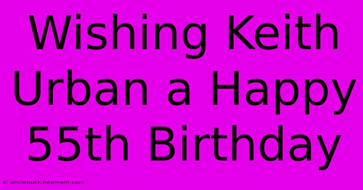 Wishing Keith Urban A Happy 55th Birthday