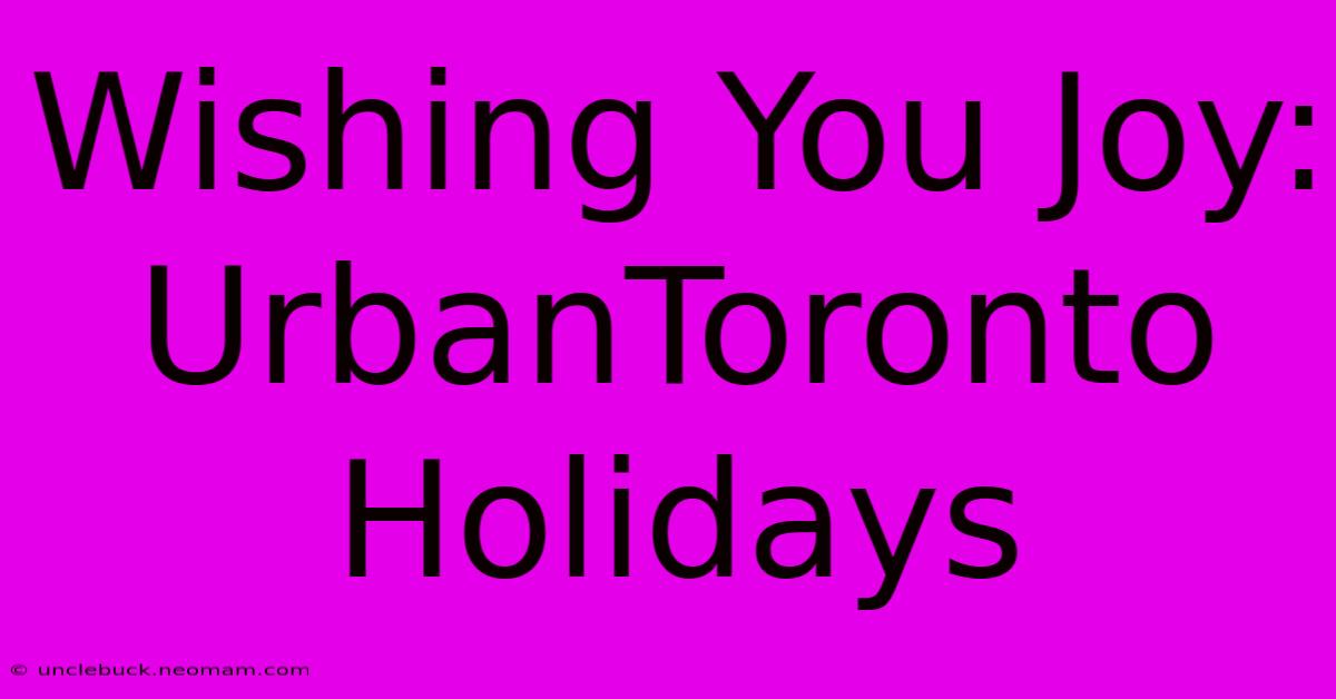 Wishing You Joy: UrbanToronto Holidays