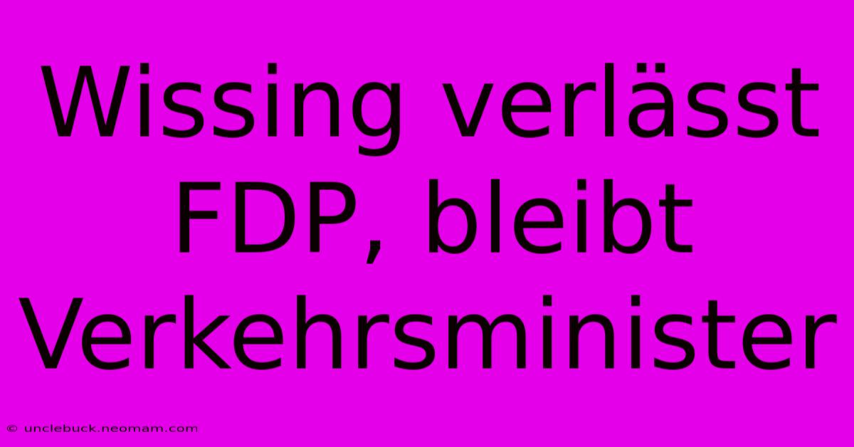 Wissing Verlässt FDP, Bleibt Verkehrsminister