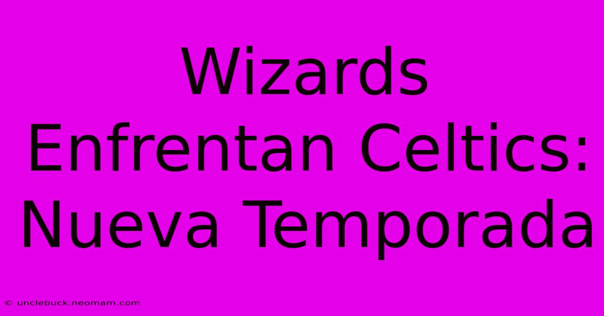 Wizards Enfrentan Celtics: Nueva Temporada