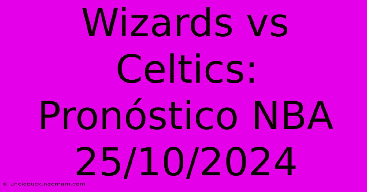 Wizards Vs Celtics: Pronóstico NBA 25/10/2024