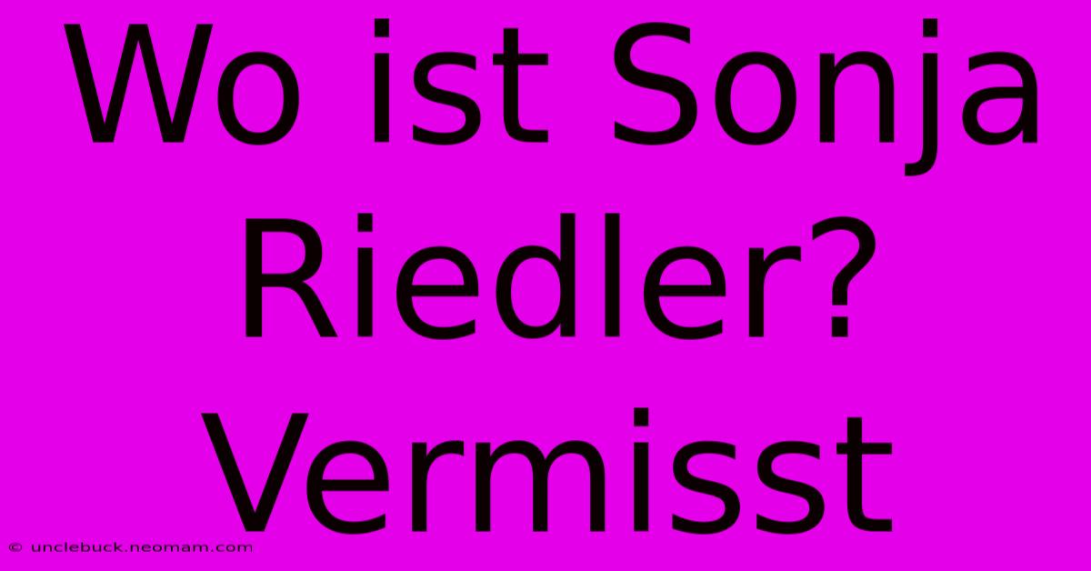 Wo Ist Sonja Riedler? Vermisst