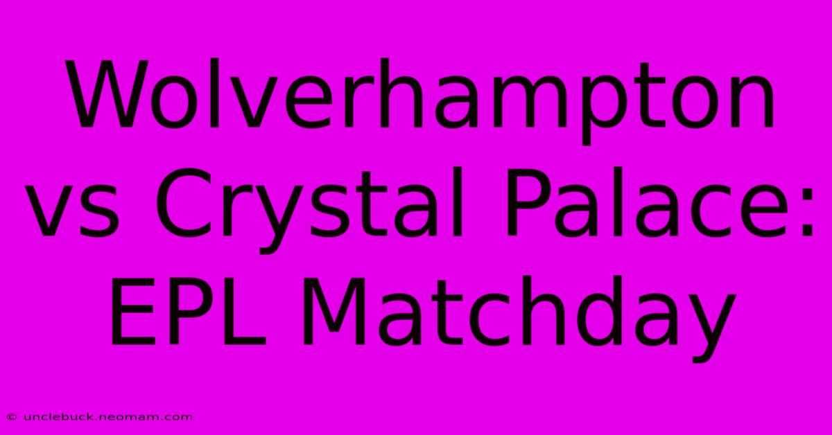 Wolverhampton Vs Crystal Palace: EPL Matchday