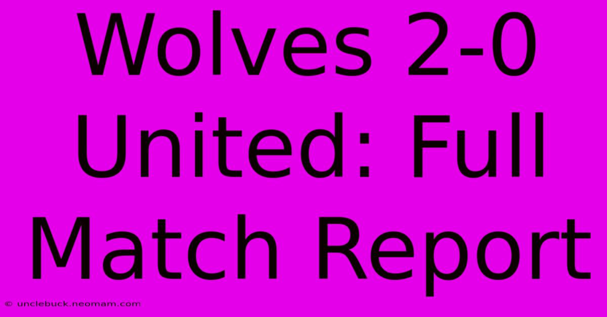 Wolves 2-0 United: Full Match Report