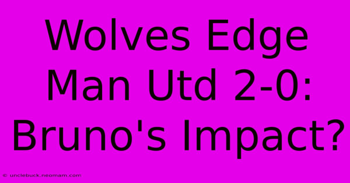 Wolves Edge Man Utd 2-0: Bruno's Impact?