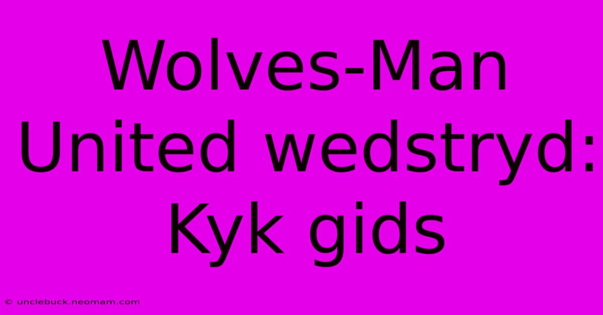 Wolves-Man United Wedstryd: Kyk Gids