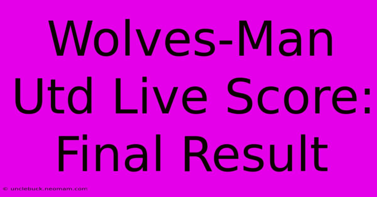 Wolves-Man Utd Live Score: Final Result