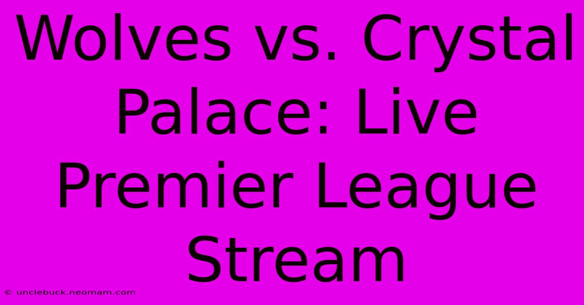 Wolves Vs. Crystal Palace: Live Premier League Stream