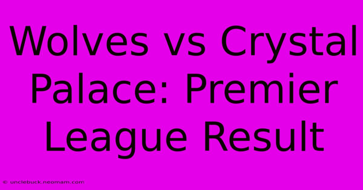 Wolves Vs Crystal Palace: Premier League Result