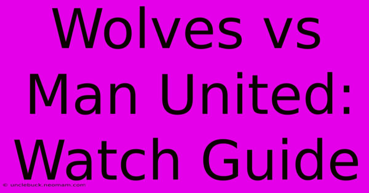 Wolves Vs Man United: Watch Guide