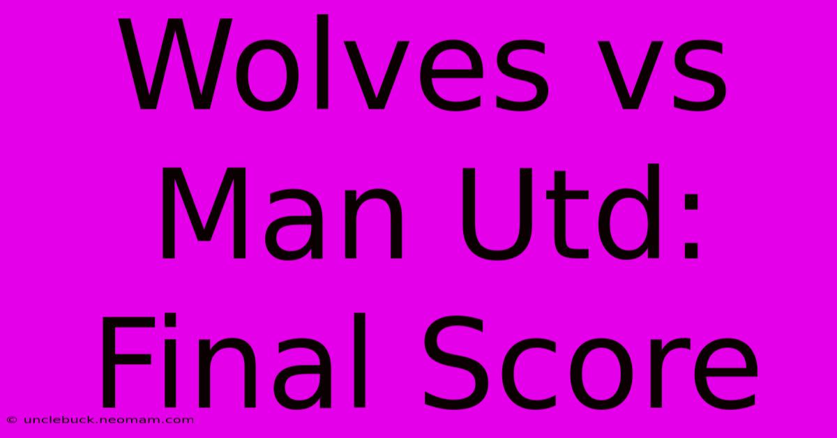 Wolves Vs Man Utd: Final Score