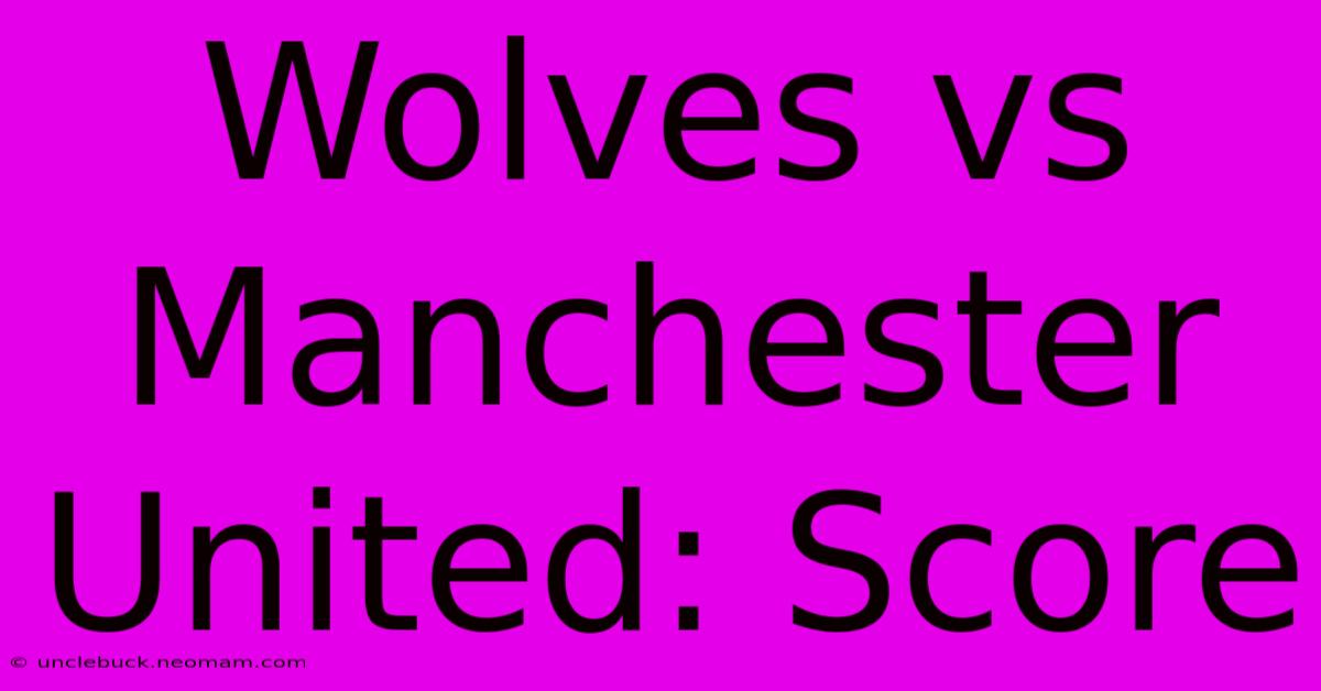 Wolves Vs Manchester United: Score