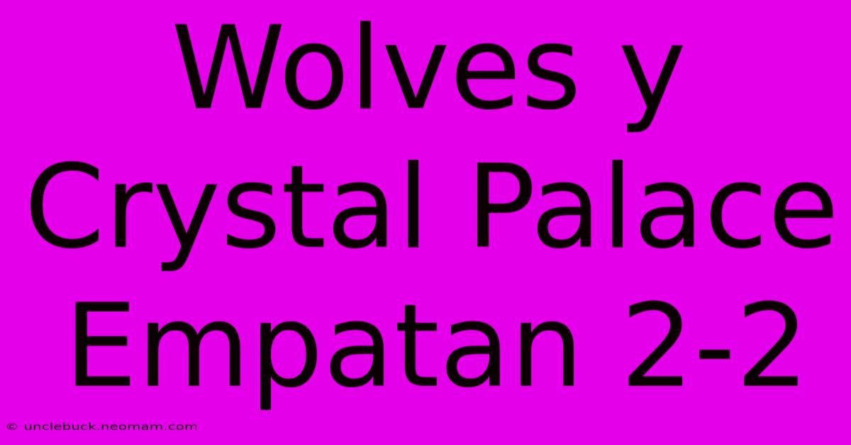 Wolves Y Crystal Palace Empatan 2-2 