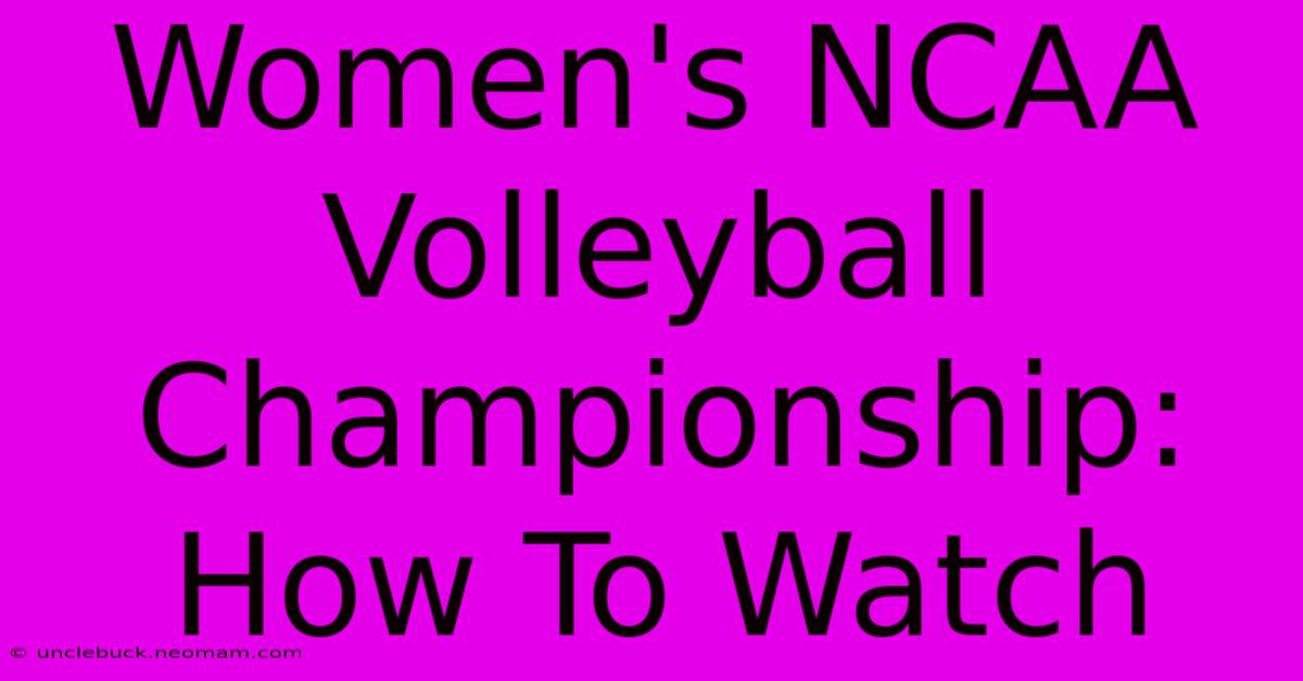 Women's NCAA Volleyball Championship: How To Watch