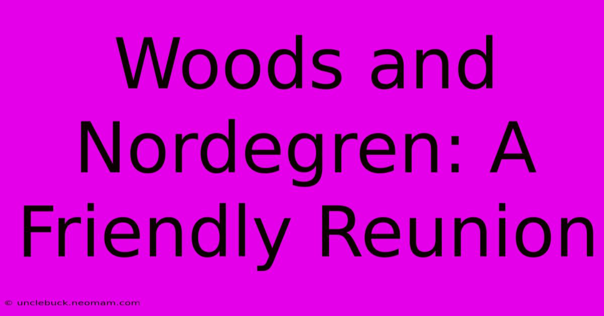 Woods And Nordegren: A Friendly Reunion