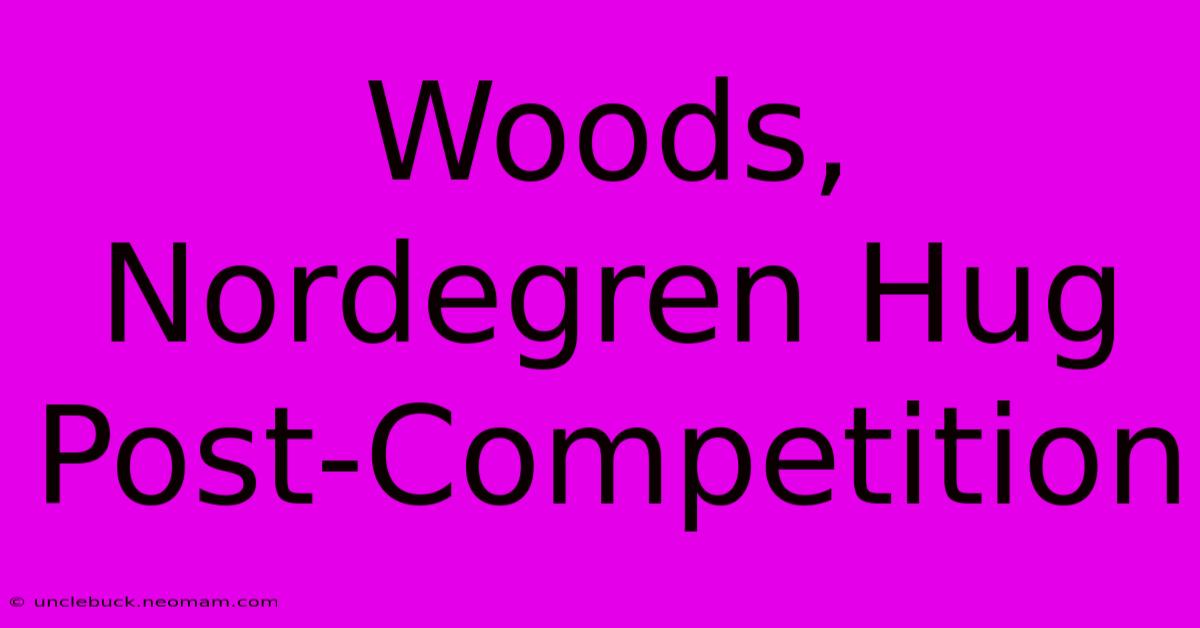 Woods, Nordegren Hug Post-Competition