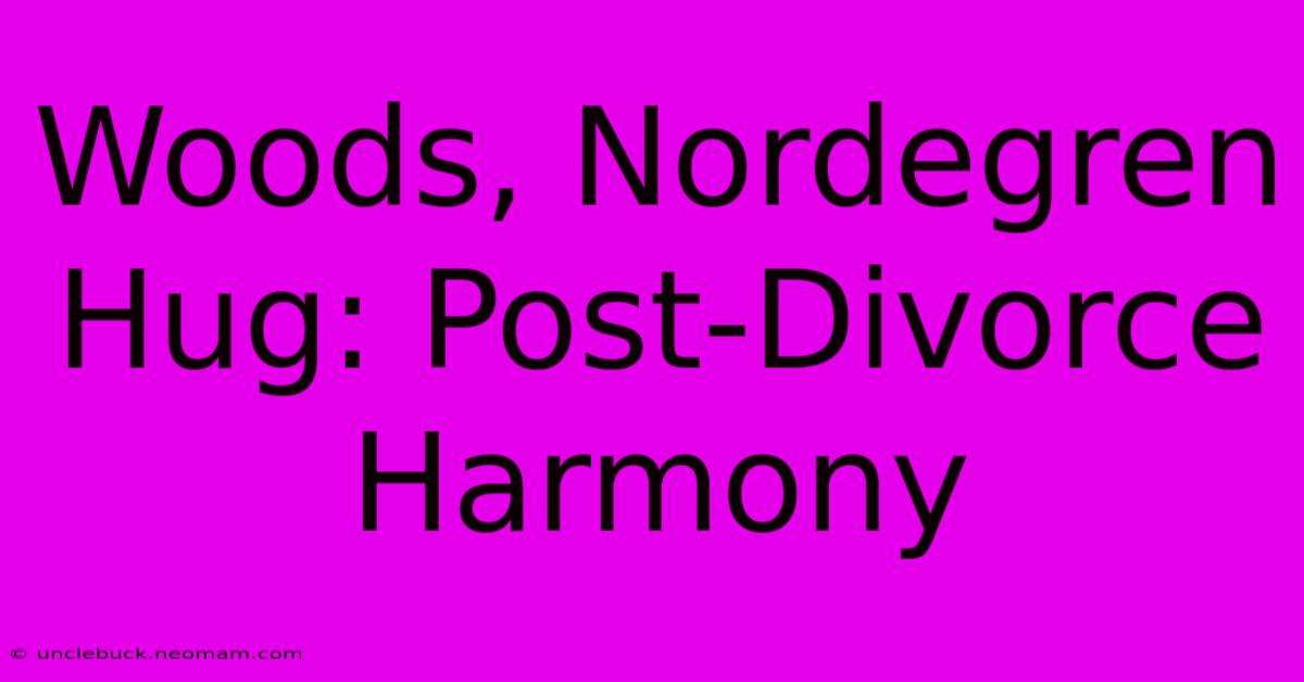 Woods, Nordegren Hug: Post-Divorce Harmony