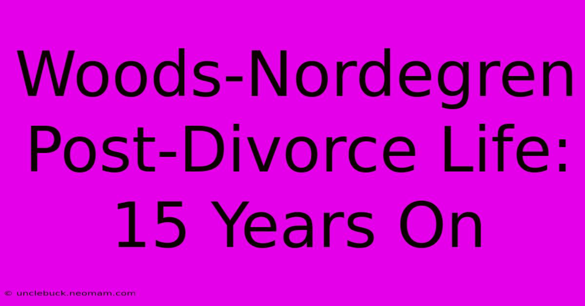 Woods-Nordegren Post-Divorce Life: 15 Years On