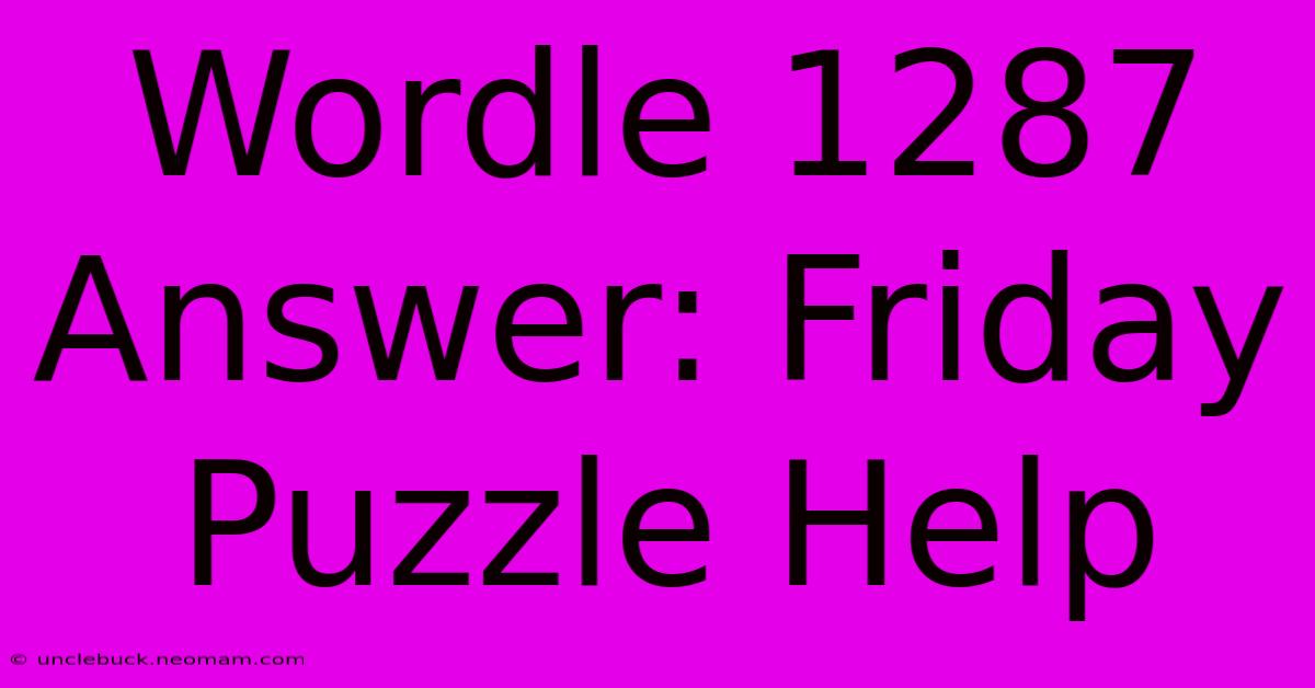 Wordle 1287 Answer: Friday Puzzle Help