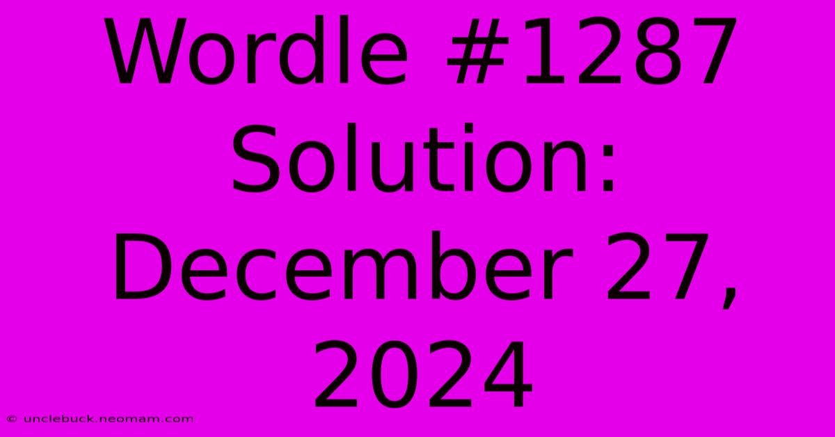 Wordle #1287 Solution: December 27, 2024