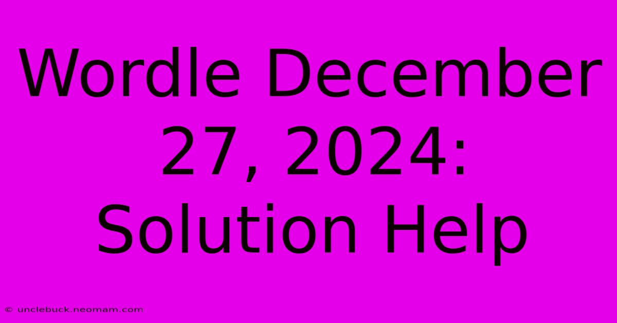 Wordle December 27, 2024: Solution Help