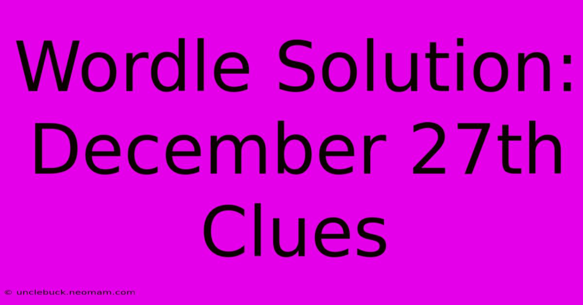 Wordle Solution: December 27th Clues