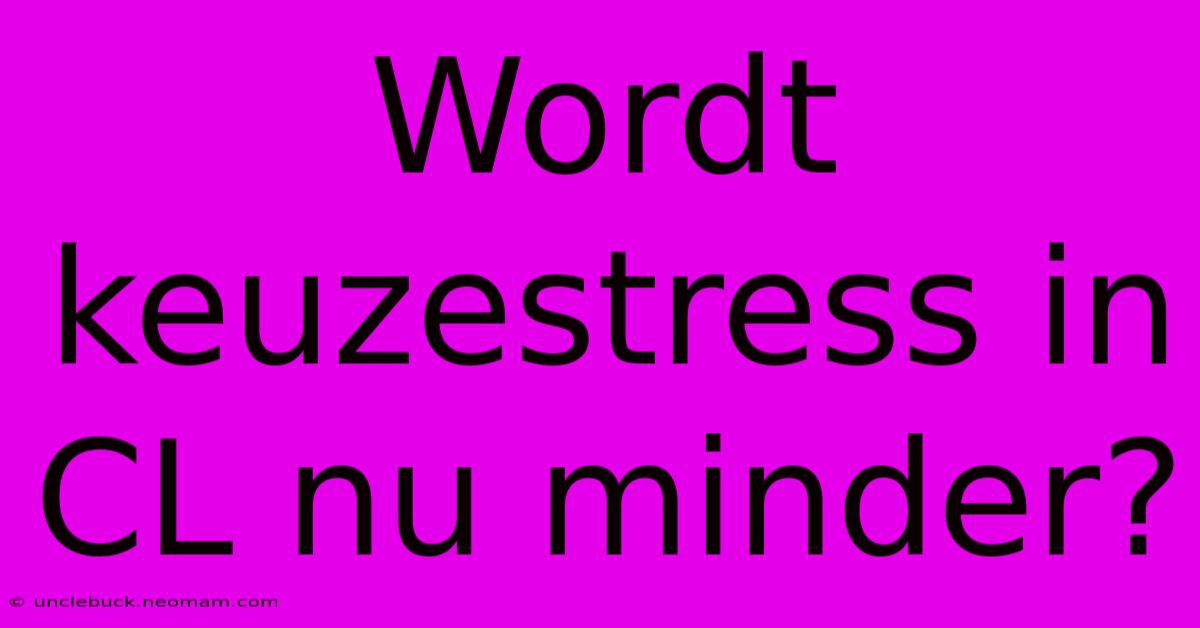 Wordt Keuzestress In CL Nu Minder? 