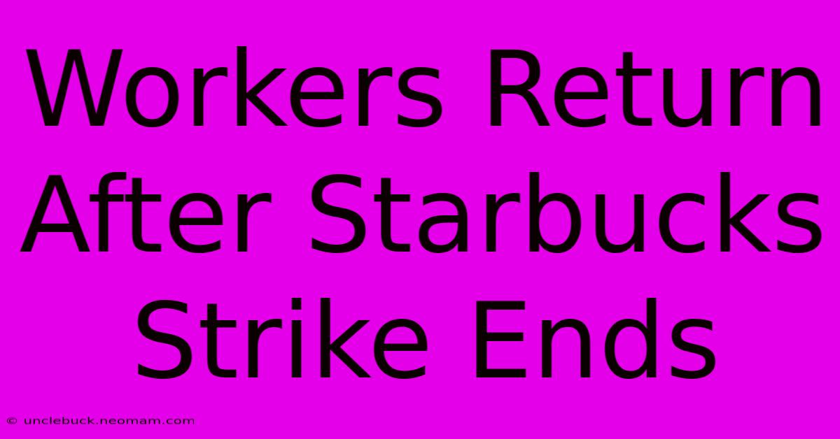 Workers Return After Starbucks Strike Ends