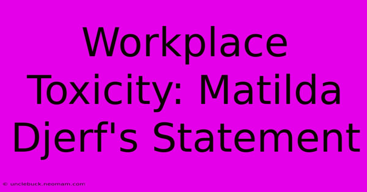 Workplace Toxicity: Matilda Djerf's Statement