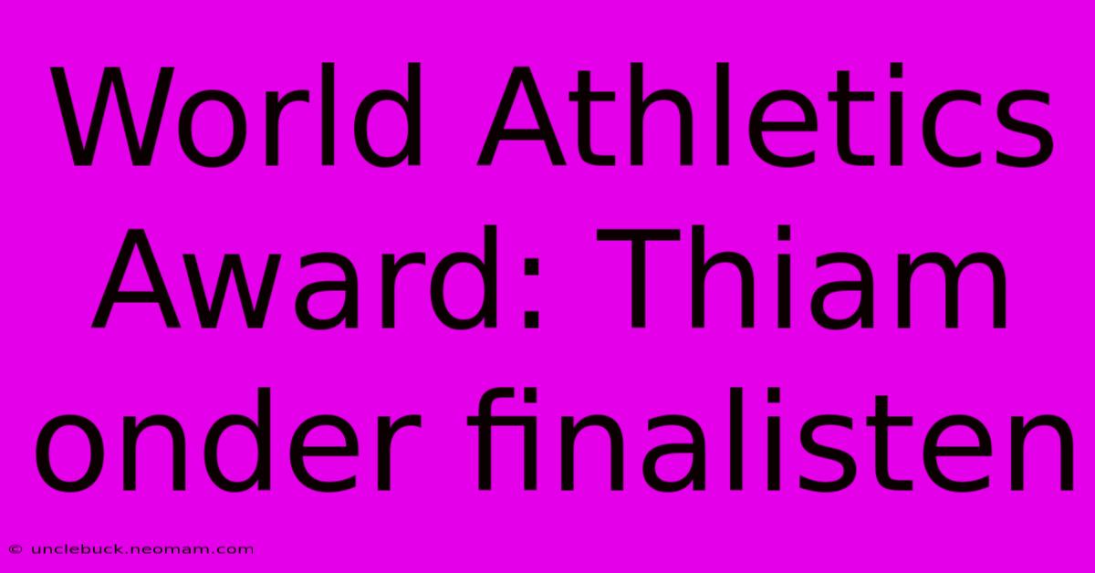 World Athletics Award: Thiam Onder Finalisten