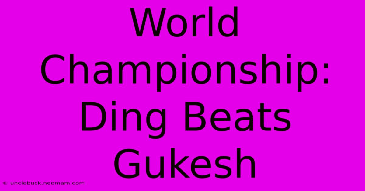 World Championship: Ding Beats Gukesh