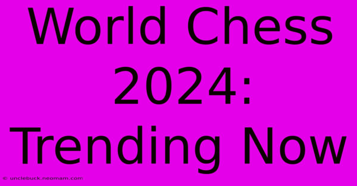 World Chess 2024: Trending Now