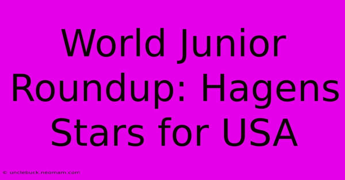 World Junior Roundup: Hagens Stars For USA