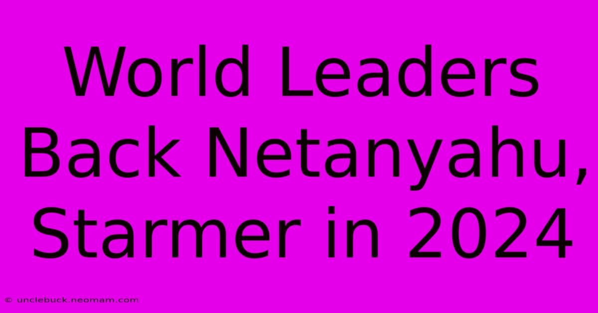 World Leaders Back Netanyahu, Starmer In 2024