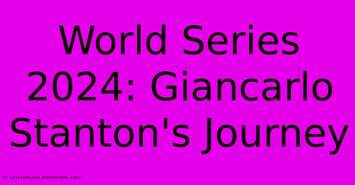 World Series 2024: Giancarlo Stanton's Journey 