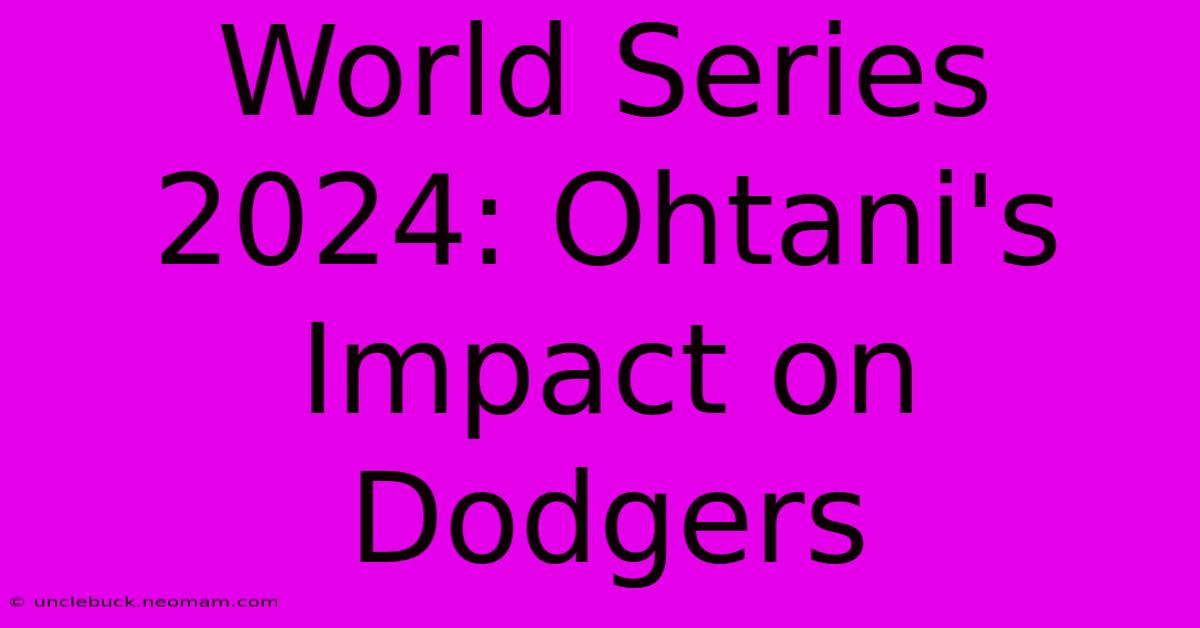 World Series 2024: Ohtani's Impact On Dodgers 