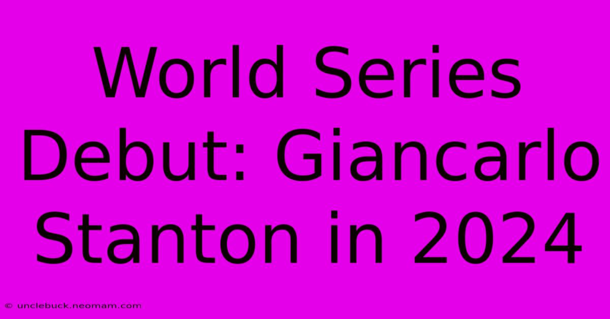 World Series Debut: Giancarlo Stanton In 2024